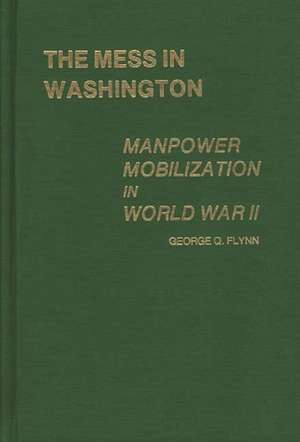 The Mess in Washington: Manpower Mobilization in World War II de George Q. Flynn