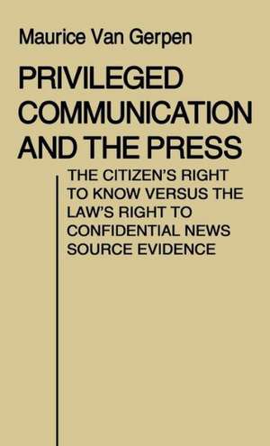 Privileged Communication and the Press: The Citizen's Right to Know Versus the Law's Right to Confidential News Source Evidence de Gerpen Maurice Van