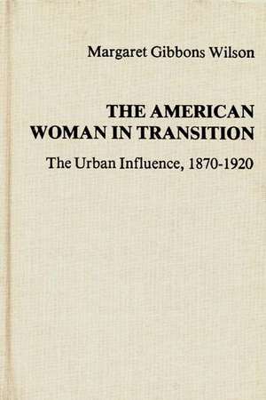 The American Woman in Transition: The Urban Influence, 1870$1920 de Margaret Gibbons Wilson