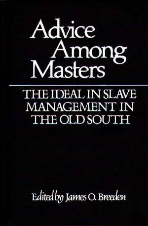 Advice Among Masters: The Ideal in Slave Management in the Old South de James O. Breeden