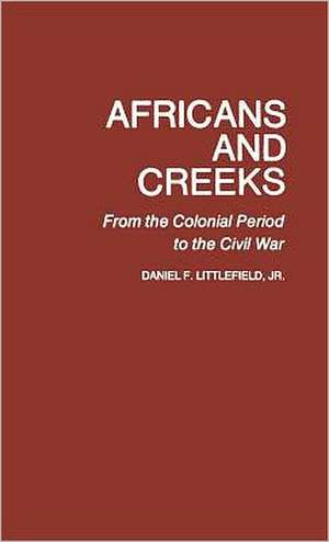 Africans and Creeks: From the Colonial Period to the Civil War de Daniel F. Littlefield Jr.