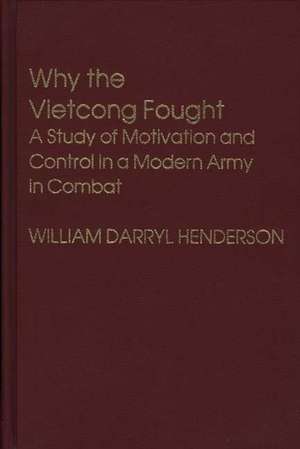 Why the Vietcong Fought: A Study of Motivation and Control in a Modern Army in Combat de William D. Henderson