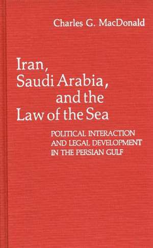 Iran, Saudi Arabia, and the Law of the Sea: Political Interaction and Legal Development in the Persian Gulf de Charles G. MacDonald