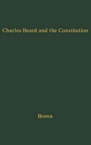 Charles Beard and the Constitution: A Critical Analysis of an Economic Interpretation of the Constitution de Robert Eldon Brown