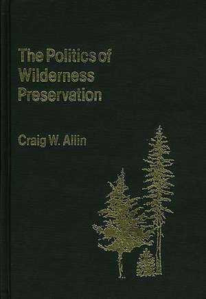 The Politics of Wilderness Preservation. de Craig W. Allin