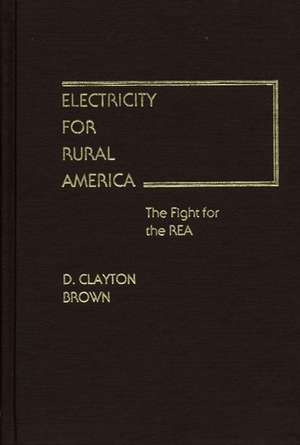 Electricity for Rural America: The Fight for the Rea de D. Clayton Brown