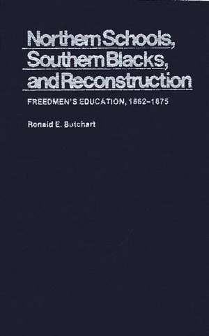 Northern Schools, Southern Blacks, and Reconstruction: Freedmen's Education, 1862-1875 de Ronald E. Butchart