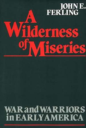 A Wilderness of Miseries: War and Warriors in Early America de John E. Ferling