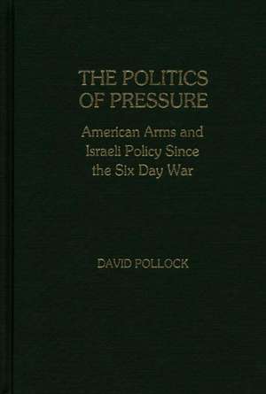 The Politics of Pressure: American Arms and Israeli Policy Since the Six Day War de David Pollock