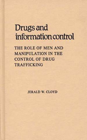 Drugs and Information Control: The Role of Men and Manipulation in the Control of Drug Trafficking de Jerald W. Cloyd