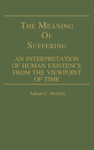 The Meaning of Suffering: An Interpretation of Human Existence from the Viewpoint of Time de Adrian C. Moulyn