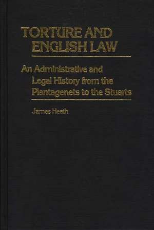 Torture and English Law: An Administrative and Legal History from the Plantagenets to the Stuarts de James Heath