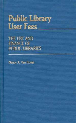 Public Library User Fees: The Use and Finance of Public Libraries de Nancy Van House