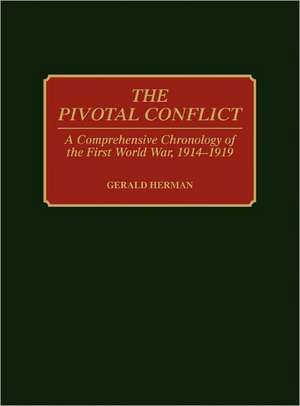 The Pivotal Conflict: A Comprehensive Chronology of the First World War, 1914-1919 de Gerald Herman