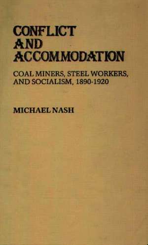 Conflict and Accommodation: Coal Miners, Steel Workers, and Socialism, 1890-1920 de Michael Nash