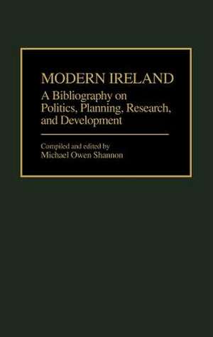 Modern Ireland: A Bibliography on Politics, Planning, Research, and Development de Michael O. Shannon