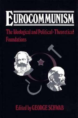 Eurocommunism: The Ideological and Political-Theoretical Foundations de George Schwab