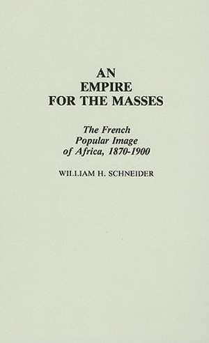 An Empire for the Masses: The French Popular Image of Africa, 1870-1900 de William H. Schneider