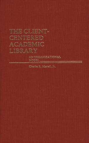 The Client-Centered Academic Library: An Organizational Model de Charles R. Martell