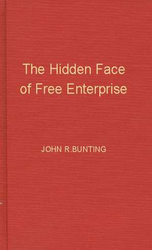 The Hidden Face of Free Enterprise: The Strange Economics of the American Businessman de John R. Bunting