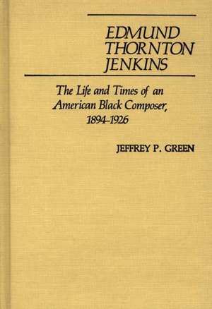 Edmund Thornton Jenkins: The Life and Times of an American Black Composer, 1894-1926 de Jeffery P. Green