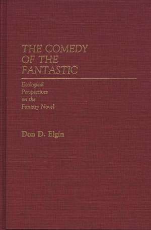 The Comedy of the Fantastic: Ecological Perspectives on the Fantasy Novel de Don D. Elgin