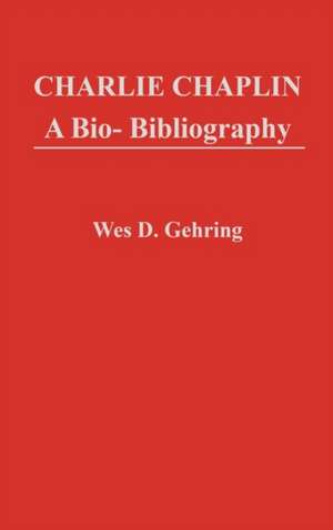 Charlie Chaplin: A Bio-Bibliography de Wes D. Gehring