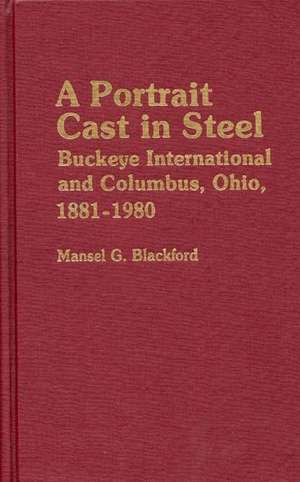 A Portrait Cast in Steel: Buckeye International and Columbus, Ohio, 1881-1980 de MANSEL BLACKFORD