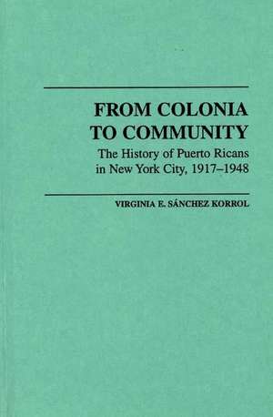 From Colonia to Community: The History of Puerto Ricans in New York City, 1917-1948 de Virginia Sanchez Korrol