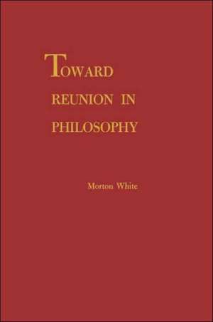 Toward Reunion in Philosophy de Morton Gabriel White