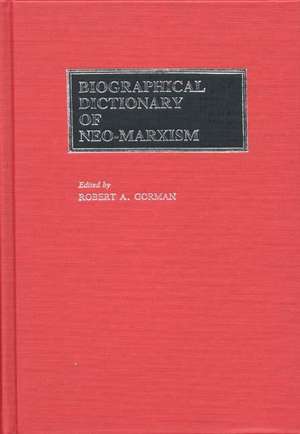 Biographical Dictionary of Neo-Marxism de Robert Gorman