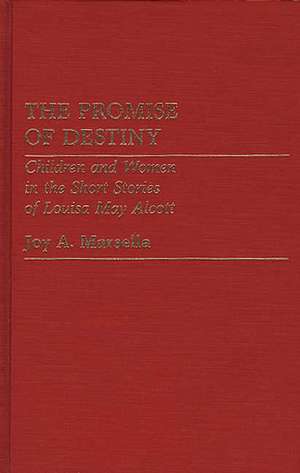 The Promise of Destiny: Children and Women in the Short Stories of Louisa May Alcott de Joy A. Marsella