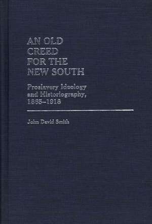 An Old Creed for the New South: Proslavery Ideology and Historiography, 1865-1918 de John David Smith