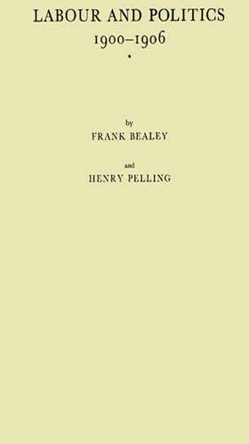 Labour and Politics, 1900-1906: A History of the Labour Representation Committee de Frank Bealey