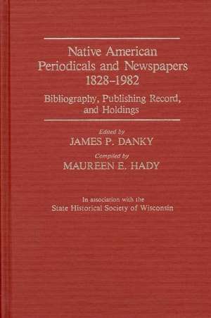 Native American Periodicals and Newspapers, 1828-1982: Bibliography, Publishing Record, and Holdings de Ann Bowles