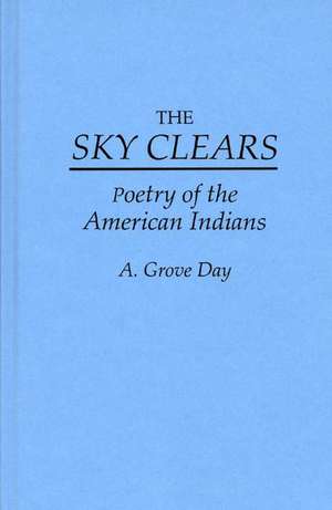 The Sky Clears: Poetry of the American Indians de A. Grove Day