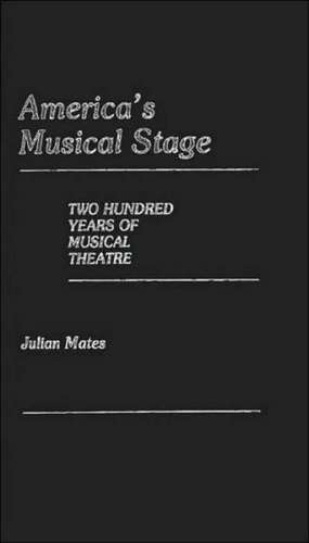 America's Musical Stage: Two Hundred Years of Musical Theatre de Julian Mates