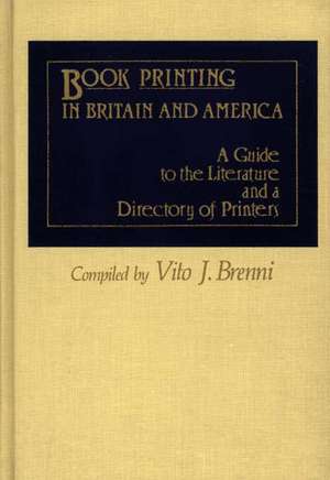 Book Printing in Britain and America: A Guide to the Literature and a Directory of Printers de Vito J Brenni