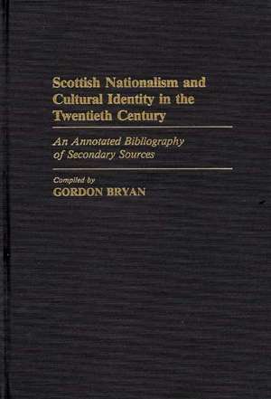 Scottish Nationalism and Cultural Identity in the Twentieth Century: An Annotated Bibliography of Secondary Sources de Gordon Bryan