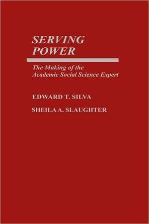 Serving Power: The Making of the Academic Social Science Expert de Edward T. Silva