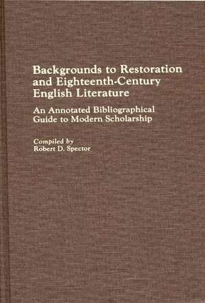 Backgrounds to Restoration and Eighteenth-Century English Literature: An Annotated Bibliographical Guide to Modern Scholarship de Robert Donald Spector