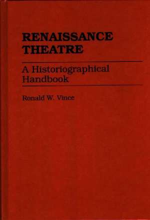 Renaissance Theatre: A Historiographical Handbook de Ronald W. Vince