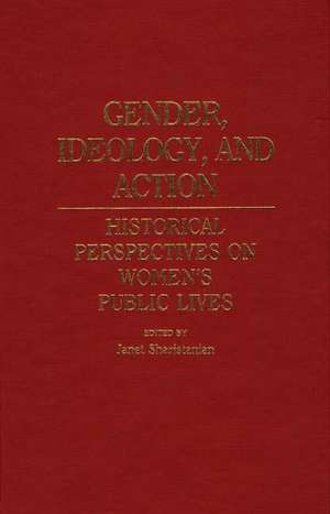 Gender, Ideology, and Action: Historical Perspectives on Women's Public Lives de Janet Sharistanian