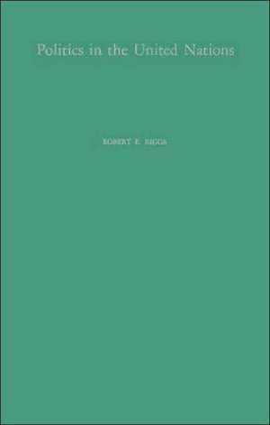 Politics in the United Nations: A Study of United States Influence in the General Assembly de Robert Edwon Riggs