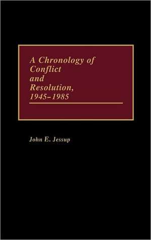 A Chronology of Conflict and Resolution, 1945-1985 de John E. Jessup