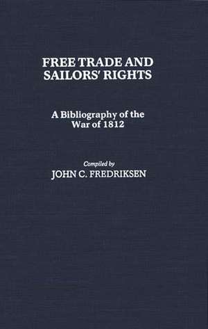 Free Trade and Sailors' Rights: A Bibliography of the War of 1812 de John C. Fredriksen