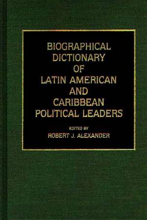 Biographical Dictionary of Latin American and Caribbean Political Leaders de Robert J. Alexander