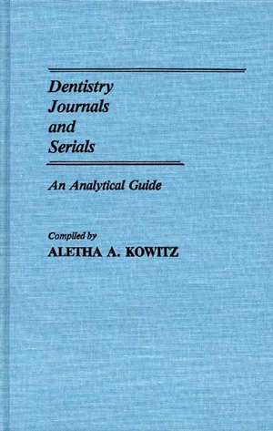 Dentistry Journals and Serials: An Analytical Guide de Aletha Kowitz