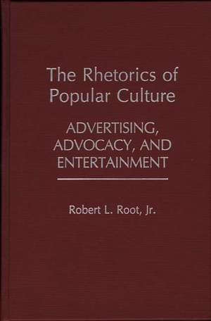 The Rhetorics of Popular Culture: Advertising, Advocacy, and Entertainment de Robert Root, Jr.