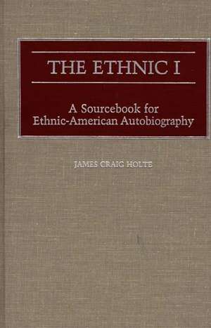 The Ethnic I: A Sourcebook for Ethnic-American Autobiography de James C. Holte